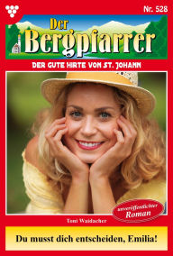 Title: Du musst dich entscheiden, Emilia!: Der Bergpfarrer 528 - Heimatroman, Author: Toni Waidacher