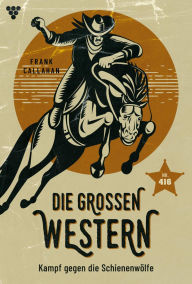 Title: Kampf gegen die Schienenwölfe: Die großen Western 416, Author: Frank Callahan