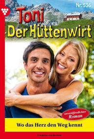 Title: Wo das Herz den Weg kennt: Toni der Hüttenwirt 536 - Heimatroman, Author: Friederike von Buchner