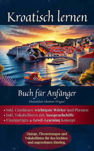 Title: Kroatisch lernen: Buch für Anfänger: Dialoge, Übersetzungen und Vokabellisten für den leichten und angenehmen Einstie, Author: Maximilian Sebastian Wagner