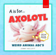 Title: A is for Axolotl... Weird Animal ABC's: Meet the Quirkiest Creatures from A to Z!, Author: Jenny Kellett