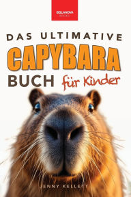 Title: Das Ultimative Capybara-Buch fï¿½r Kinder: ï¿½ber 100 spannende Fakten, Fotos, Quiz & Mitmachseiten (fï¿½r Kinder ab 8 Jahren), Author: Jenny Kellett