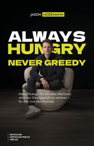 Title: Always hungry never greedy: Meine Strategie für schnelles Wachstum, ohne das Gleichgewicht zu verlieren - für dich und dein Business, Author: Jason Modemann