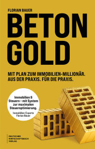Title: Betongold: Mit Plan zum Immobilien-Millionär. Aus der Praxis. Für die Praxis., Author: Florian Bauer