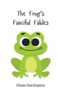 Title: The Frog's Fanciful Fables, Author: Fiona Harrington