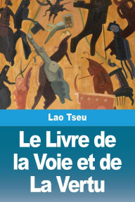 Title: Le Livre de la Voie et de La Vertu, Author: Lao Tseu