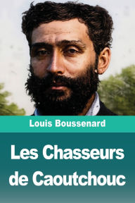 Title: Les Chasseurs de Caoutchouc, Author: Louis Boussenard