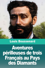 Title: Aventures pï¿½rilleuses de trois Franï¿½ais au Pays des Diamants, Author: Louis Boussenard
