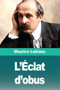 Title: L'ï¿½clat d'obus, Author: Maurice LeBlanc