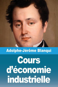Title: Cours d'ï¿½conomie industrielle, Author: Adolphe-Jïrïme Blanqui