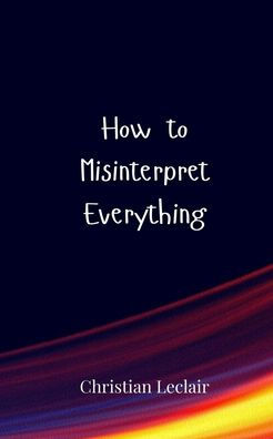 How to Misinterpret Everything