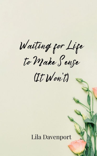 Waiting for Life to Make Sense (It Won't)