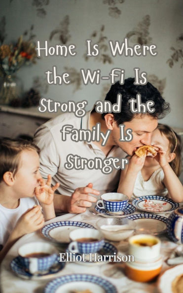 Home Is Where the Wi-Fi Strong and Family Stronger