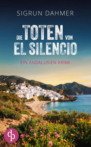 Title: Die Toten von El Silencio Ein spannungsgeladener Krimi an der Südküste Spaniens: Ein Mord und ein Dorf, das sich in Schweigen hüllt, Author: Sigrun Dahmer