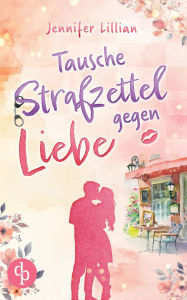 Title: Tausche Strafzettel gegen Liebe Eine humorvolle Wholesome Romance: Verliebter als die Polizei erlaubt, Author: Jennifer Lillian