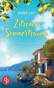 Title: Zitronensommertrï¿½ume Ein Italien-Liebesroman: Ein unvergesslicher Sommer, zwei Mï¿½nner und eine Entscheidung, die alles verï¿½ndert, Author: Anne Lay