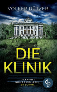 Title: Die Klinik Der packende Psychothriller um den uralten Wunsch nach dem ewigen Leben: Du kannst nicht ewig leben. Er schon., Author: Volker Dïtzer