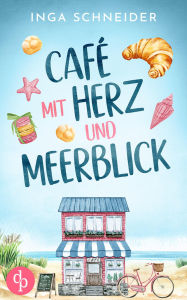 Title: Café mit Herz und Meerblick Ein wholesome Liebesroman mit viel Zucker und einem Happy End: Zwischen Kuchenduft und Leckereien, Author: Inga Schneider