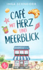 Café mit Herz und Meerblick Ein wholesome Liebesroman mit viel Zucker und einem Happy End: Zwischen Kuchenduft und Leckereien