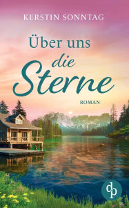 Title: ï¿½ber uns die Sterne Ein romantischer Liebesroman in den Weiten Alaskas: Jeder Weg fï¿½hrt zu deiner Liebe, Author: Kerstin Sonntag