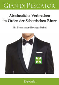 Free book download for kindle Abscheuliche Verbrechen im Orden der Schottischen Ritter: Ein Freimaurer-Hochgradkrimi English version 9783690959902