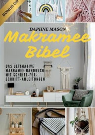 Title: Makramee Bibel: Das ultimative Makramee-Handbuch mit Schritt-fï¿½r-Schritt-Anleitungen & kreativen Projekten fï¿½r Anfï¿½nger - Meistere die Kunst des Knotens einfach & schnell, Author: Daphne Mason