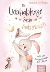 Title: Der Liebhabhase auf der Suche nach dem Zaubertraum!: Die perfekte Gute-Nacht-Geschichte fï¿½r Kinder - ein herzerwï¿½rmendes Buch ï¿½ber Mut, Freundschaft und magische Nï¿½chte., Author: Victoria Berlinger