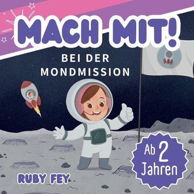 Mach mit! Bei der Mondmission: Mia die Astronautin fliegt zum Mond - Ein Weltall Abenteuer Mitmachbuch fï¿½r Mï¿½dchen und Jungs ab 2 Jahren