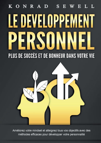 LE DEVELOPPEMENT PERSONNEL - Plus de succï¿½s et de bonheur dans votre vie: Amï¿½liorez votre mindset et atteignez tous vos objectifs avec des mï¿½thodes efficaces pour dï¿½velopper votre personnalitï¿½