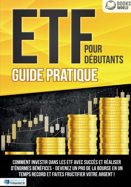 ETF POUR Dï¿½BUTANTS - Guide Pratique: Comment investir dans les ETF avec succï¿½s et rï¿½aliser d'ï¿½normes bï¿½nï¿½fices - Devenez un pro de la bourse en un temps record et faites fructifier votre argent