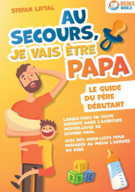 Title: Au secours, je vais ï¿½tre papa - Le guide du pï¿½re dï¿½butant: Lancez-vous en toute sï¿½rï¿½nitï¿½ dans l'aventure merveilleuse de devenir papa. Avec des check-lists pour prï¿½parer au mieux l'arrivï¿½e du bï¿½bï¿½, Author: Stefan Liptal