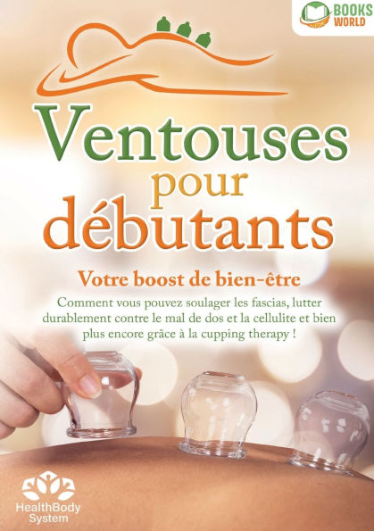 Ventouses pour dï¿½butants - Votre boost de bien-ï¿½tre: Comment vous pouvez soulager les fascias, lutter durablement contre le mal de dos et la cellulite et bien plus encore grï¿½ce ï¿½ la cupping therapy !