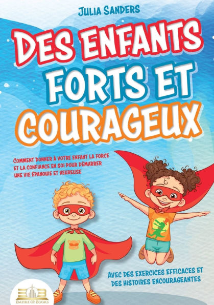 Des enfants forts et courageux: Comment donner � votre enfant la force et la confiance en soi pour d�marrer une vie �panouie et heureuse