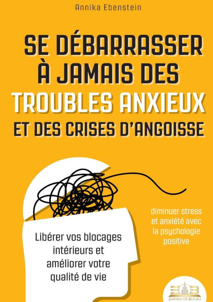 Se dï¿½barrasser ï¿½ jamais des troubles anxieux et des crises d'angoisse - diminuer stress et anxiï¿½tï¿½ avec la psychologie positive: Libï¿½rer vos blocages intï¿½rieurs et amï¿½liorer votre qualitï¿½ de vie