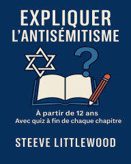 Title: Expliquer L antisemitisme Par Steeve Littlewood: Un guide éducatif, historique et humain pour adolescents et citoyens de tous âges, Author: Steeve Littlewood