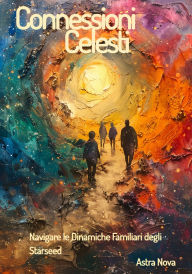 Title: Connessioni Celesti: Navigare le Dinamiche Familiari degli Starseed, Author: Astra Nova