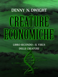 Title: CREATURE ECONOMICHE: LIBRO SECONDO - IL VIRUS DELLE CREATURE, Author: Denny N. Dwight