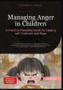 Managing Anger in Children: A Practical Parenting Guide for Dealing with Tantrums and Rage