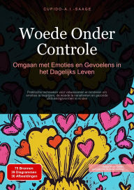 Title: Woede Onder Controle: Omgaan met Emoties en Gevoelens in het Dagelijks Leven, Author: Cupido A.I. Saage