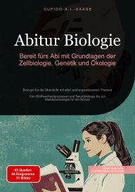 Title: Abitur Biologie: Bereit fürs Abi mit Grundlagen der Zellbiologie, Genetik und Ökologie. Biologie für die Oberstufe mit allen prüfungsrelevanten Themen - Von Stoffwechselprozessen und Neurobiologie bis zur Molekularbiologie für die Schule, Author: Cupido A.I. Saage