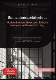 Title: Binnenhuisarchitectuur: Modern Interieur Boek voor Stijlvolle Interieurs en Keukeninrichting. Praktische gids voor interieur design met tips voor keukeninrichting op maat, kleurgebruik en moderne woonconcepten - het perfecte interieur boek voor uw salonta, Author: Cupido A I Saage