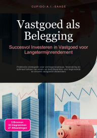 Title: Vastgoed als Belegging: Succesvol Investeren in Vastgoed voor Langetermijnrendement, Author: Cupido A.I. Saage