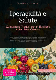 Title: Iperacidità e Salute: Combattere l'Acidosi per un Equilibrio Acido-Base Ottimale, Author: Cupido A.I. Saage