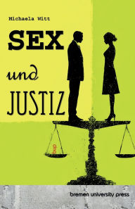 Title: Sex und Justiz: Ã¯Â¿Â½ber Macht, Moralpaniken und die Grenzen der sexuellen Selbstbestimmung, Author: Michaela Witt