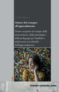 Title: Il futuro del sostegno all'apprendimento: Nuove scoperte nel campo delle neuroscienze, della psicologia e della pedagogia per bambini e adolescenti con disturbi dell'apprendimento, Author: Giulia Zimmer