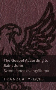 Title: The Gospel According to Saint John / Szent JÃ¯Â¿Â½nos evangÃ¯Â¿Â½liuma (The Bible / A Biblia): Tranzlaty English Magyar, Author: Kjv