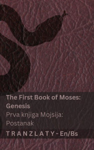 Title: The Bible / Biblija - The First Book of Moses (Genesis) / Prva knjiga Mojsija (Postanak): Tranzlaty English Bosanski, Author: Kjv