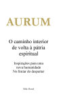 AURUM - O caminho interior de volta Ã¯Â¿Â½ pÃ¯Â¿Â½tria espiritual: InspiraÃ¯Â¿Â½Ã¯Â¿Â½es para uma nova humanidade. No limiar do despertar