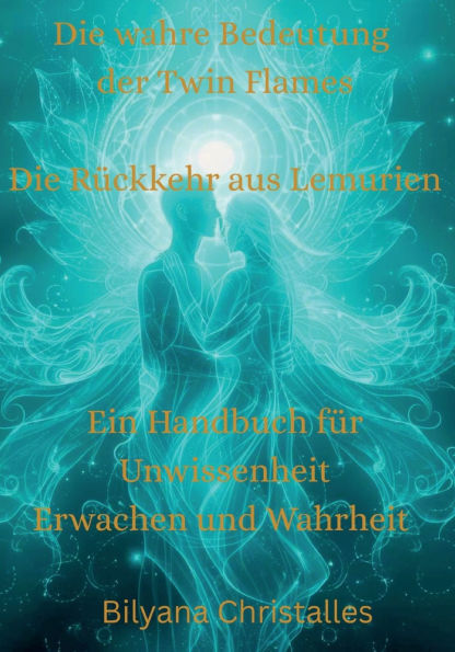 Die wahre Bedeutung der Twin Flames Die Rï¿½ckkehr aus Lemurien: Ein Handbuch fï¿½r Unwissenheit, Erwachen und Wahrheit