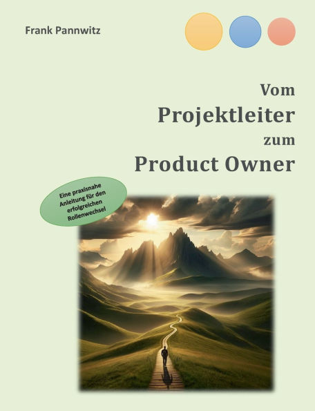 Vom Projektleiter zum Product Owner: Eine praxisnahe Anleitung fï¿½r den erfolgreichen Rollenwechsel